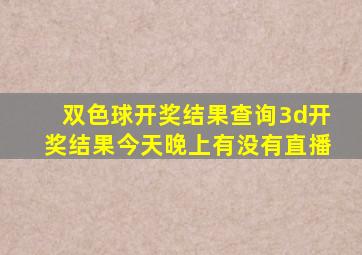 双色球开奖结果查询3d开奖结果今天晚上有没有直播