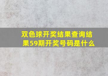 双色球开奖结果查询结果59期开奖号码是什么