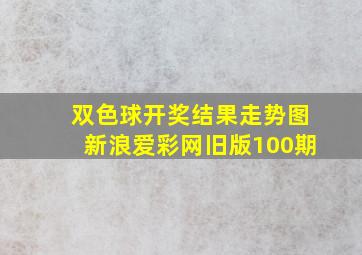 双色球开奖结果走势图新浪爱彩网旧版100期