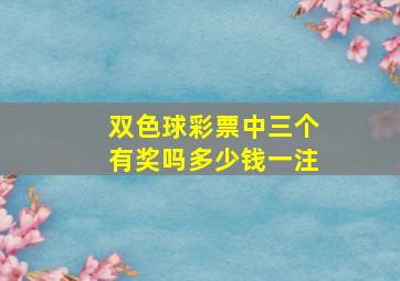 双色球彩票中三个有奖吗多少钱一注