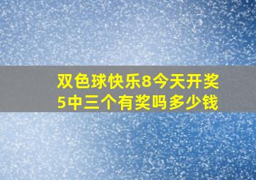 双色球快乐8今天开奖5中三个有奖吗多少钱