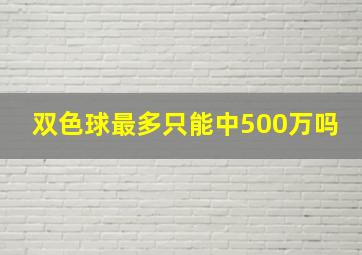 双色球最多只能中500万吗