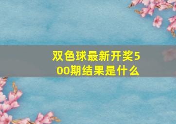 双色球最新开奖500期结果是什么