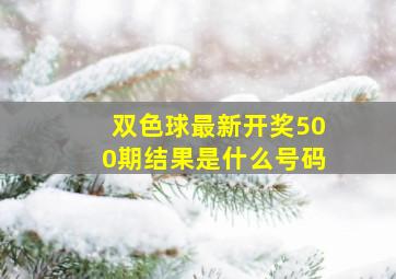 双色球最新开奖500期结果是什么号码