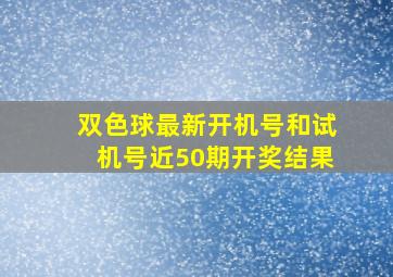 双色球最新开机号和试机号近50期开奖结果