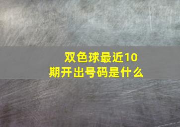 双色球最近10期开出号码是什么