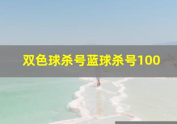 双色球杀号蓝球杀号100