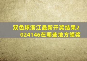 双色球浙江最新开奖结果2024146在哪些地方领奖