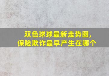 双色球球最新走势图,保险欺诈最早产生在哪个