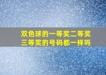 双色球的一等奖二等奖三等奖的号码都一样吗