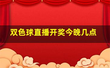 双色球直播开奖今晚几点