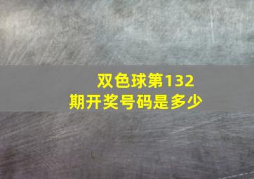 双色球第132期开奖号码是多少