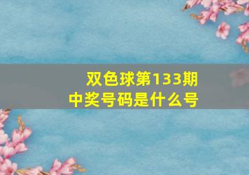 双色球第133期中奖号码是什么号