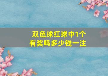 双色球红球中1个有奖吗多少钱一注