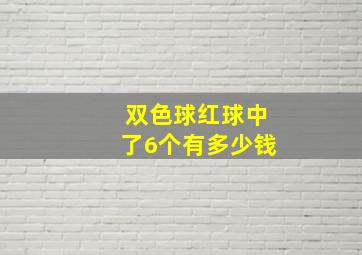 双色球红球中了6个有多少钱