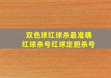 双色球红球杀最准确红球杀号红球定胆杀号