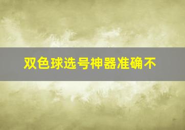 双色球选号神器准确不