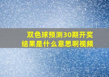 双色球预测30期开奖结果是什么意思啊视频