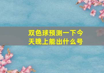 双色球预测一下今天晚上能出什么号