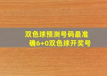 双色球预测号码最准确6+0双色球开奖号