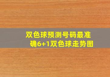 双色球预测号码最准确6+1双色球走势图