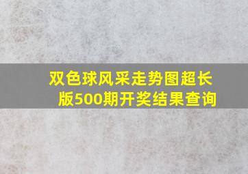 双色球风采走势图超长版500期开奖结果查询