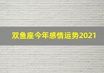 双鱼座今年感情运势2021