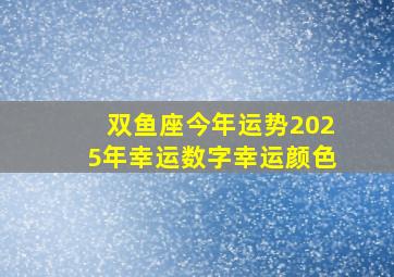 双鱼座今年运势2025年幸运数字幸运颜色