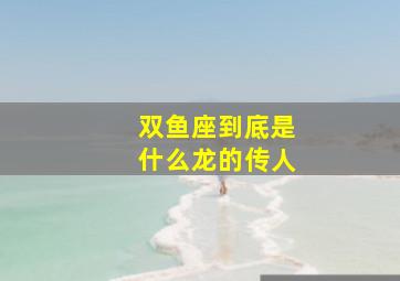 双鱼座到底是什么龙的传人