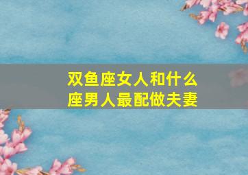 双鱼座女人和什么座男人最配做夫妻