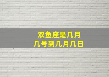 双鱼座是几月几号到几月几日