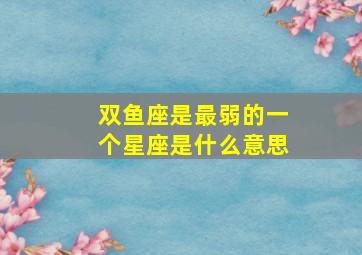 双鱼座是最弱的一个星座是什么意思