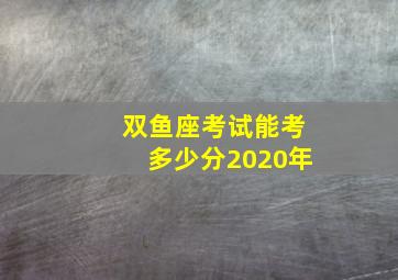 双鱼座考试能考多少分2020年