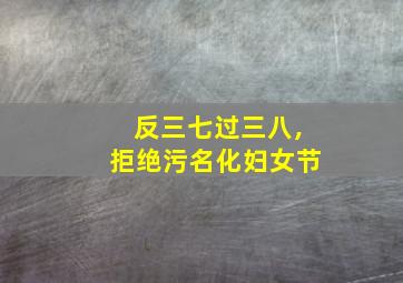 反三七过三八,拒绝污名化妇女节