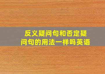 反义疑问句和否定疑问句的用法一样吗英语