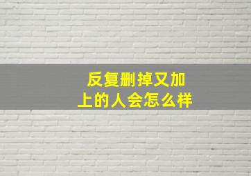 反复删掉又加上的人会怎么样