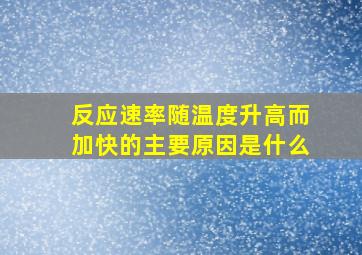 反应速率随温度升高而加快的主要原因是什么