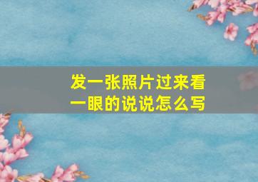 发一张照片过来看一眼的说说怎么写