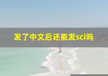 发了中文后还能发sci吗