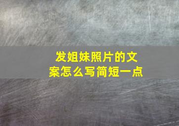 发姐妹照片的文案怎么写简短一点