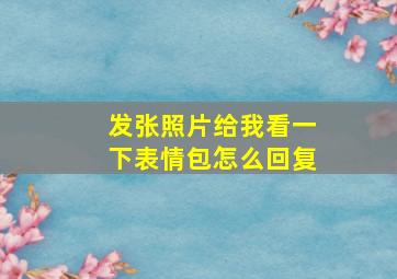 发张照片给我看一下表情包怎么回复