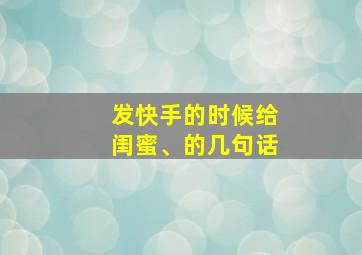 发快手的时候给闺蜜、的几句话