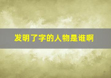 发明了字的人物是谁啊