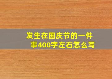 发生在国庆节的一件事400字左右怎么写