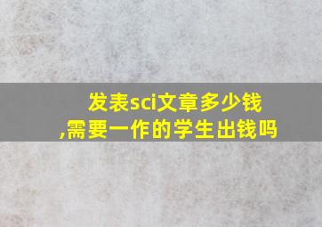 发表sci文章多少钱,需要一作的学生出钱吗