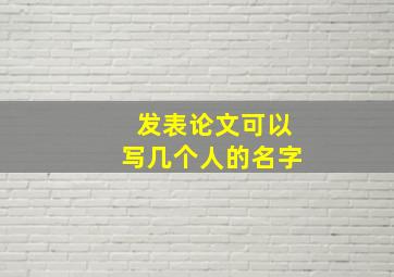 发表论文可以写几个人的名字