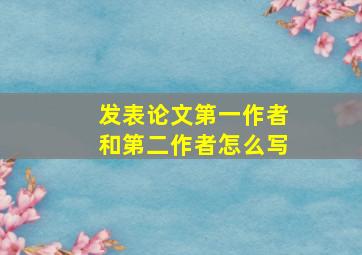 发表论文第一作者和第二作者怎么写