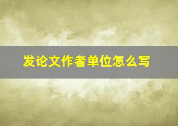 发论文作者单位怎么写