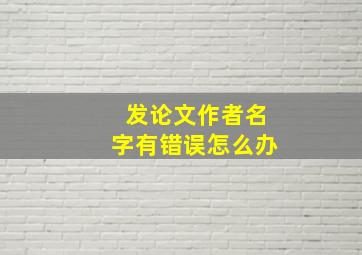 发论文作者名字有错误怎么办