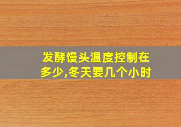 发酵馒头温度控制在多少,冬天要几个小时